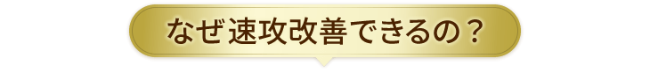 なぜ速攻改善できるの？